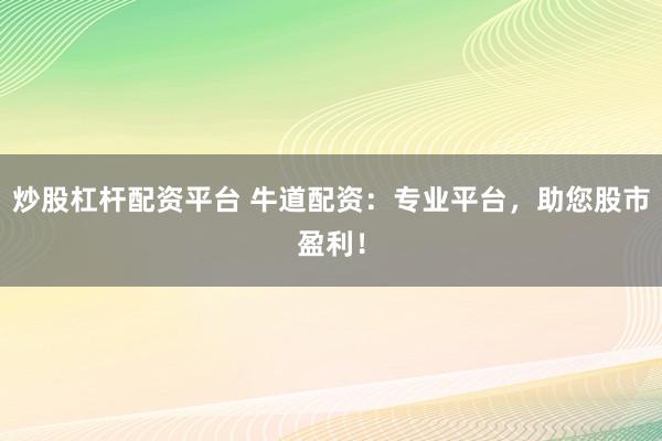 炒股杠杆配资平台 牛道配资：专业平台，助您股市盈利！