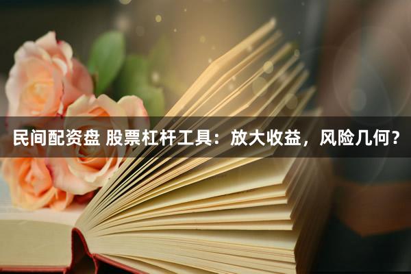 民间配资盘 股票杠杆工具：放大收益，风险几何？