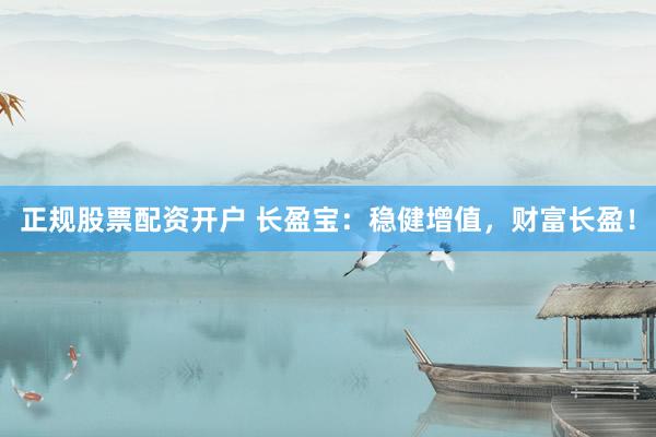正规股票配资开户 长盈宝：稳健增值，财富长盈！