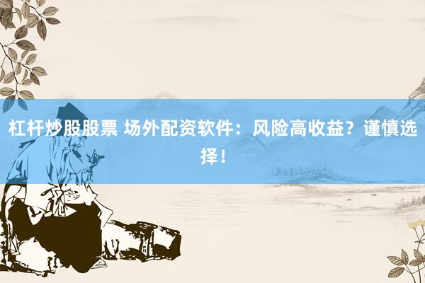 杠杆炒股股票 场外配资软件：风险高收益？谨慎选择！