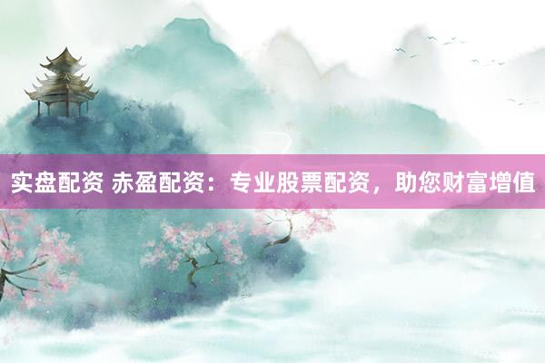 实盘配资 赤盈配资：专业股票配资，助您财富增值