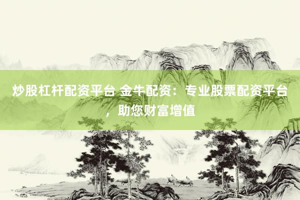 炒股杠杆配资平台 金牛配资：专业股票配资平台，助您财富增值