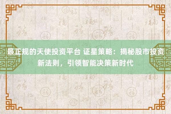 最正规的天使投资平台 证星策略：揭秘股市投资新法则，引领智能决策新时代