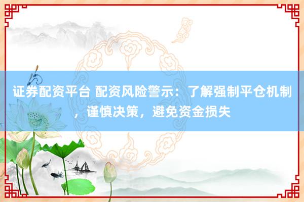证券配资平台 配资风险警示：了解强制平仓机制，谨慎决策，避免资金损失