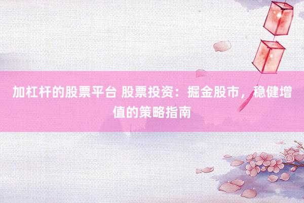 加杠杆的股票平台 股票投资：掘金股市，稳健增值的策略指南