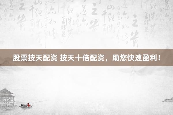 股票按天配资 按天十倍配资，助您快速盈利！