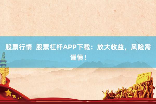 股票行情  股票杠杆APP下载：放大收益，风险需谨慎！