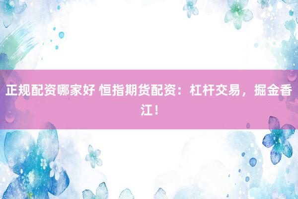 正规配资哪家好 恒指期货配资：杠杆交易，掘金香江！