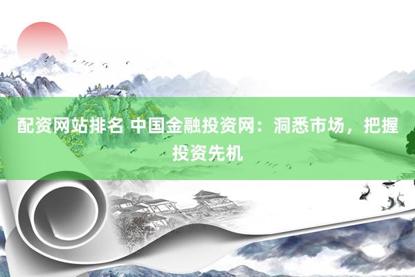 配资网站排名 中国金融投资网：洞悉市场，把握投资先机