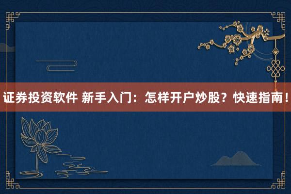 证券投资软件 新手入门：怎样开户炒股？快速指南！