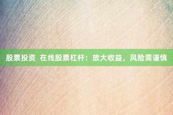 股票投资  在线股票杠杆：放大收益，风险需谨慎