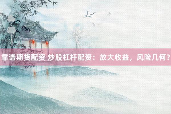 靠谱期货配资 炒股杠杆配资：放大收益，风险几何？
