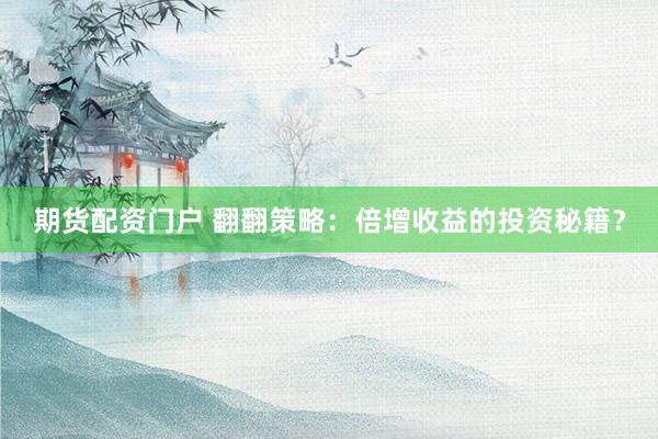 期货配资门户 翻翻策略：倍增收益的投资秘籍？