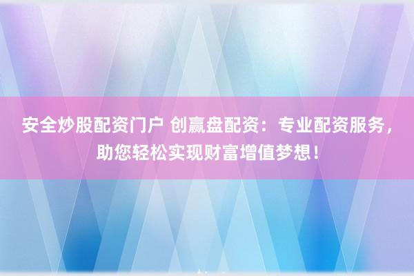 安全炒股配资门户 创赢盘配资：专业配资服务，助您轻松实现财富增值梦想！