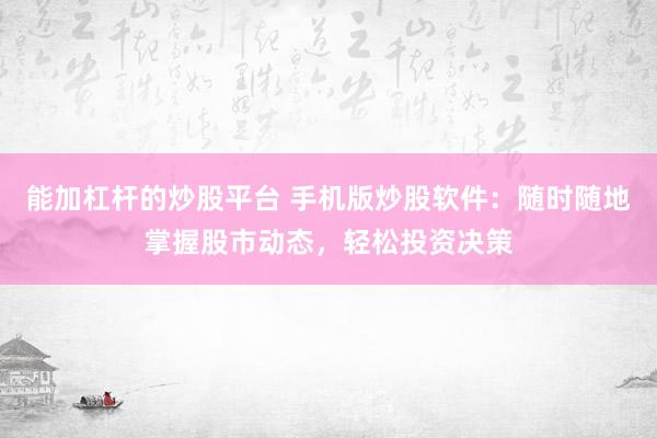 能加杠杆的炒股平台 手机版炒股软件：随时随地掌握股市动态，轻松投资决策