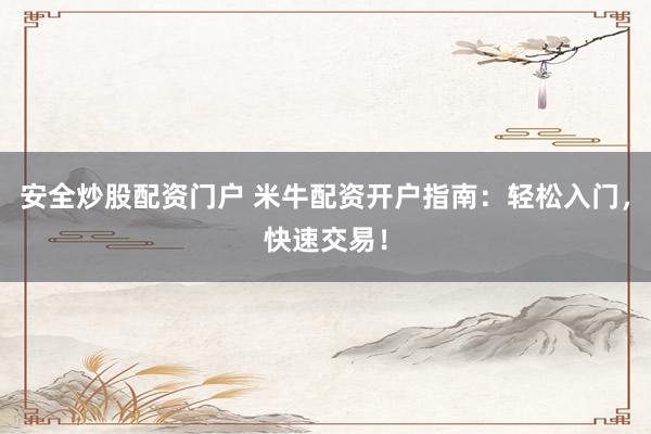 安全炒股配资门户 米牛配资开户指南：轻松入门，快速交易！