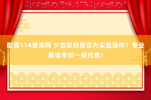 配资114查询网 夕沓聚财是否为实盘操作？专业解读带你一探究竟！