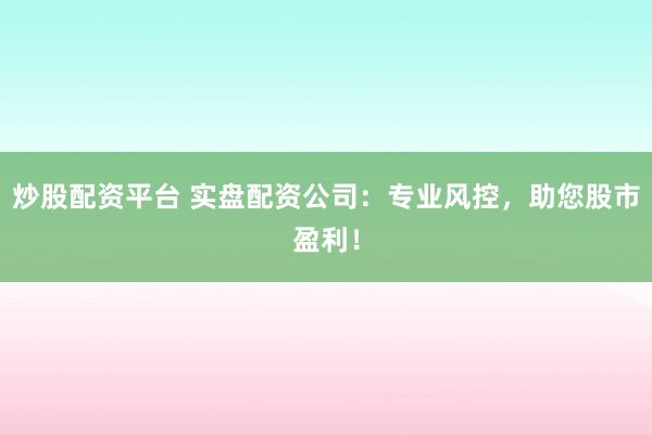 炒股配资平台 实盘配资公司：专业风控，助您股市盈利！