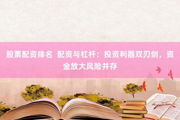 股票配资排名  配资与杠杆：投资利器双刃剑，资金放大风险并存