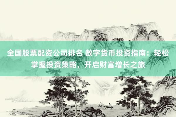 全国股票配资公司排名 数字货币投资指南：轻松掌握投资策略，开启财富增长之旅