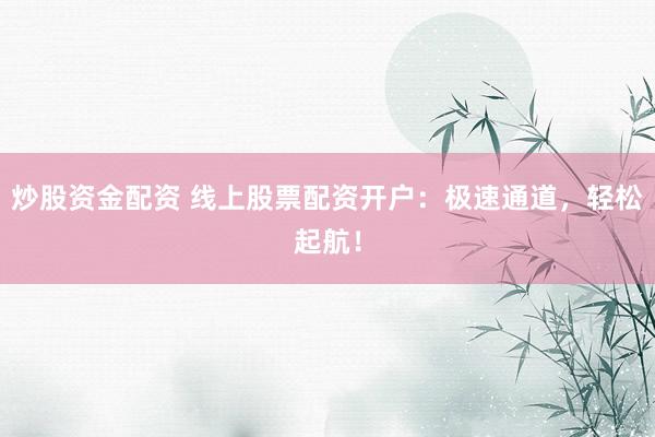 炒股资金配资 线上股票配资开户：极速通道，轻松起航！