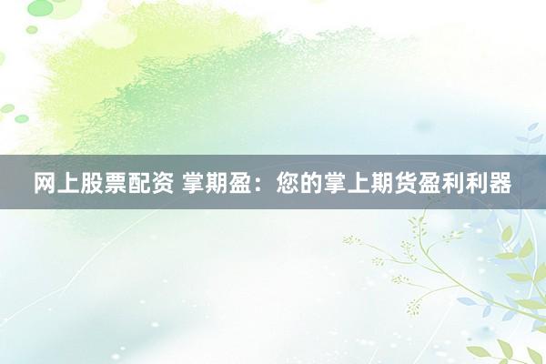 网上股票配资 掌期盈：您的掌上期货盈利利器