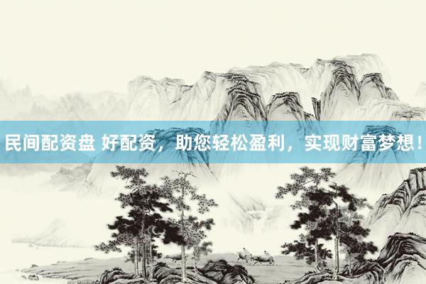民间配资盘 好配资，助您轻松盈利，实现财富梦想！