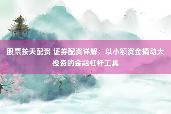 股票按天配资 证券配资详解：以小额资金撬动大投资的金融杠杆工具