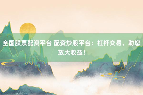 全国股票配资平台 配资炒股平台：杠杆交易，助您放大收益！