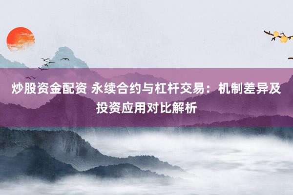炒股资金配资 永续合约与杠杆交易：机制差异及投资应用对比解析
