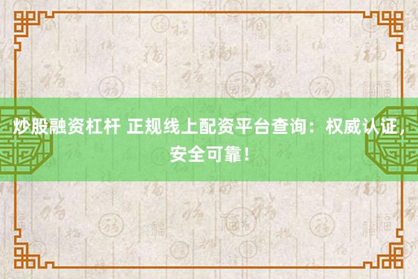 炒股融资杠杆 正规线上配资平台查询：权威认证，安全可靠！