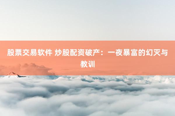 股票交易软件 炒股配资破产:一夜暴富的幻灭与教训