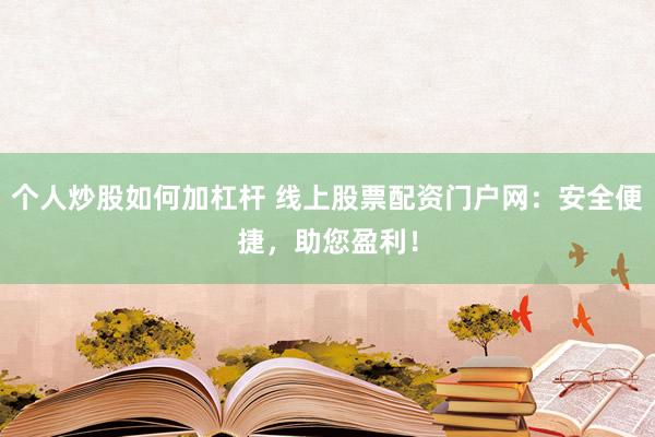 个人炒股如何加杠杆 线上股票配资门户网:安全便捷,助您盈利!