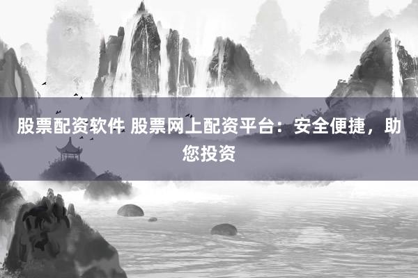 股票配资软件 股票网上配资平台:安全便捷,助您投资