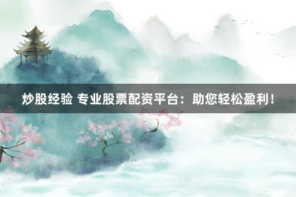 炒股经验 专业股票配资平台:助您轻松盈利!