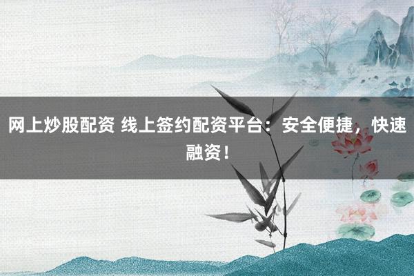 网上炒股配资 线上签约配资平台:安全便捷,快速融资!