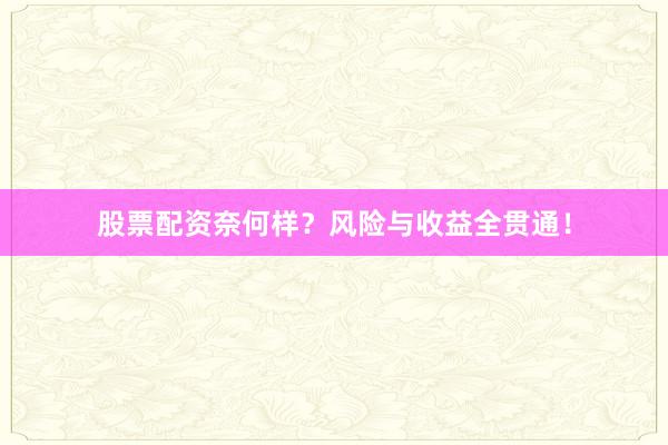 股票配资奈何样？风险与收益全贯通！