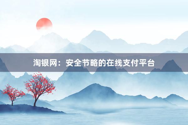 淘银网:安全节略的在线支付平台
