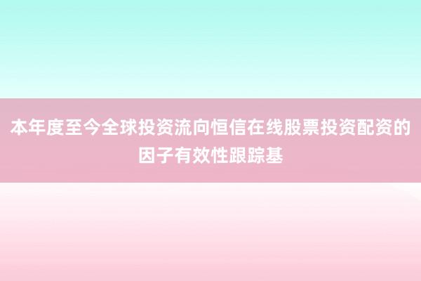 本年度至今全球投资流向恒信在线股票投资配资的因子有效性跟踪基