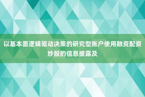 以基本面逻辑驱动决策的研究型账户使用融资配资炒股的信息披露及