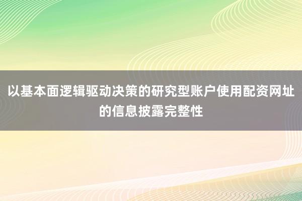 以基本面逻辑驱动决策的研究型账户使用配资网址的信息披露完整性