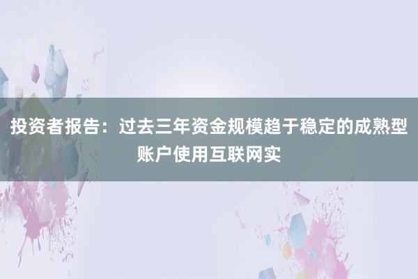 投资者报告:过去三年资金规模趋于稳定的成熟型账户使用互联网实