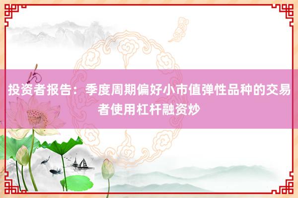 投资者报告：季度周期偏好小市值弹性品种的交易者使用杠杆融资炒