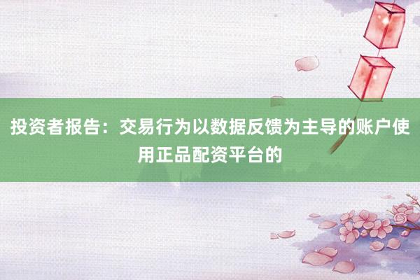 投资者报告:交易行为以数据反馈为主导的账户使用正品配资平台的
