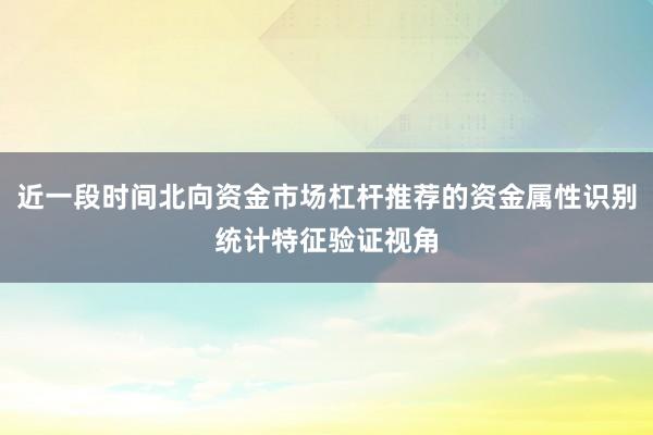 近一段时间北向资金市场杠杆推荐的资金属性识别统计特征验证视角
