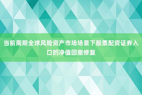 当前周期全球风险资产市场场景下股票配资证券入口的净值回撤修复