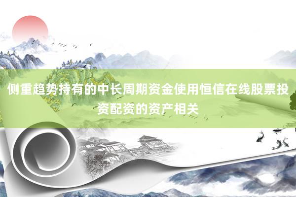 侧重趋势持有的中长周期资金使用恒信在线股票投资配资的资产相关