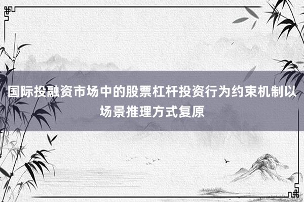 国际投融资市场中的股票杠杆投资行为约束机制以场景推理方式复原
