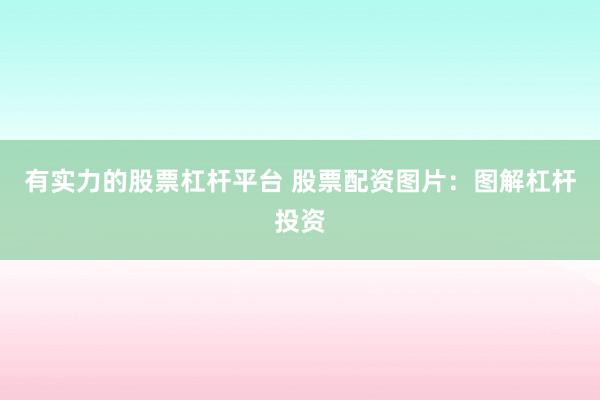 有实力的股票杠杆平台 股票配资图片:图解杠杆投资