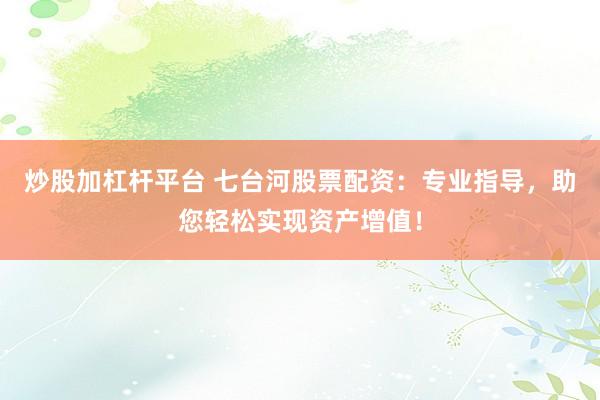 炒股加杠杆平台 七台河股票配资：专业指导，助您轻松实现资产增值！